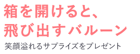 箱を開けると、飛び出すバルーン!